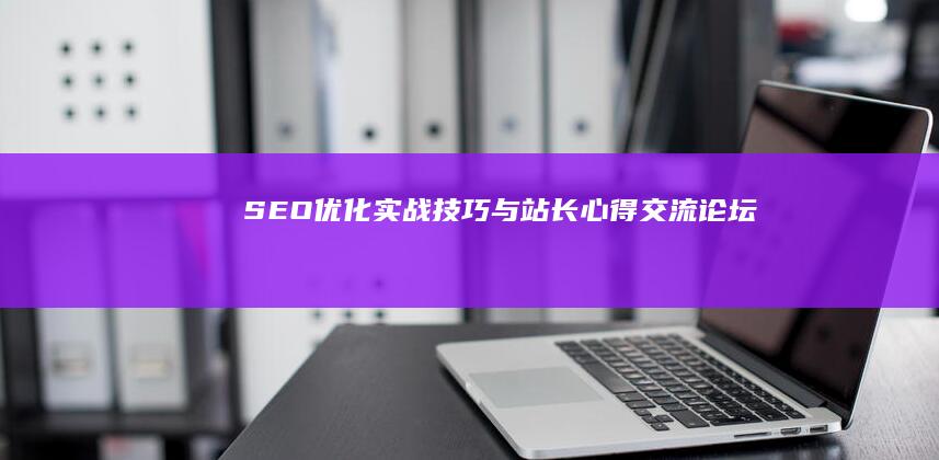 SEO优化实战技巧与站长心得交流论坛