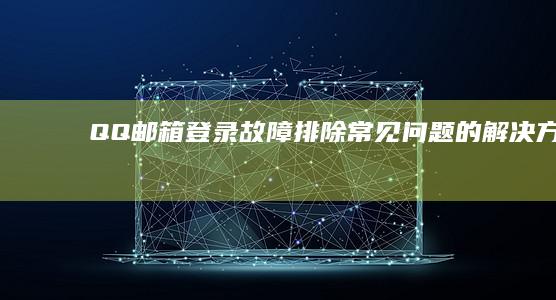 QQ 邮箱登录故障排除：常见问题的解决方案